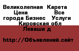 Великолепная  Карета   › Цена ­ 300 000 - Все города Бизнес » Услуги   . Кировская обл.,Леваши д.